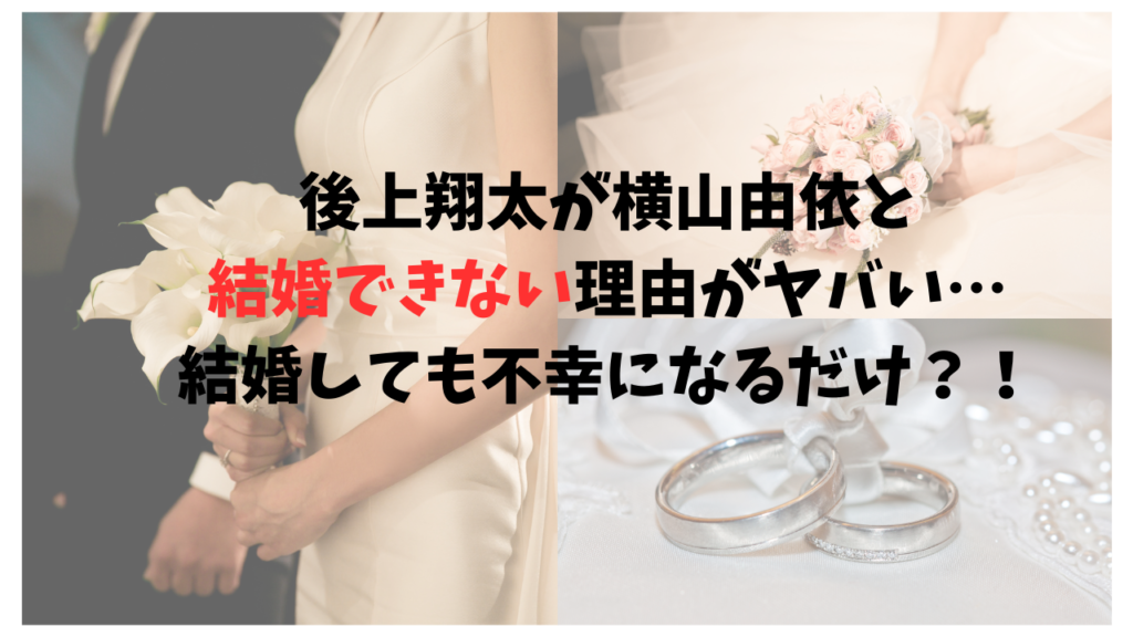 後上翔太が横山由依と結婚できない理由がヤバい…結婚しても不幸になるだけ？！